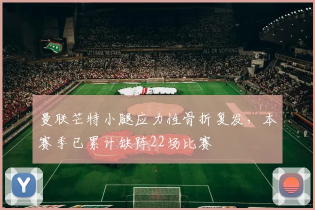 曼联芒特小腿应力性骨折复发,本赛季已累计缺阵22场比赛